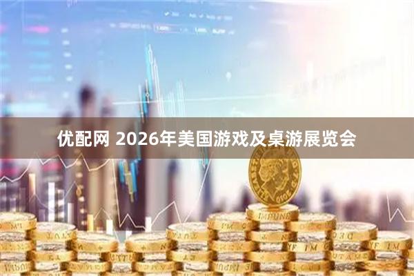 优配网 2026年美国游戏及桌游展览会