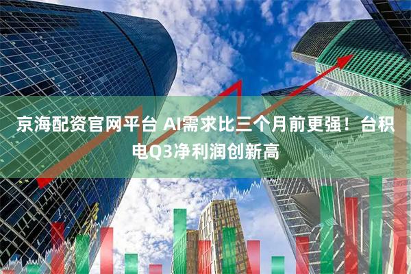 京海配资官网平台 AI需求比三个月前更强！台积电Q3净利润创新高