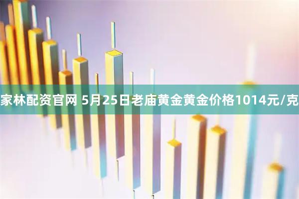 家林配资官网 5月25日老庙黄金黄金价格1014元/克