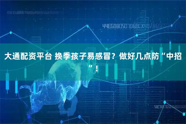 大通配资平台 换季孩子易感冒？做好几点防“中招”！