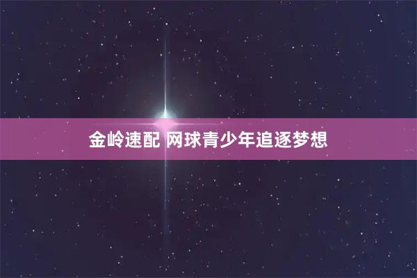 金岭速配 网球青少年追逐梦想