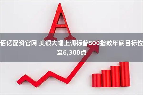 佰亿配资官网 美银大幅上调标普500指数年底目标位至6,300点