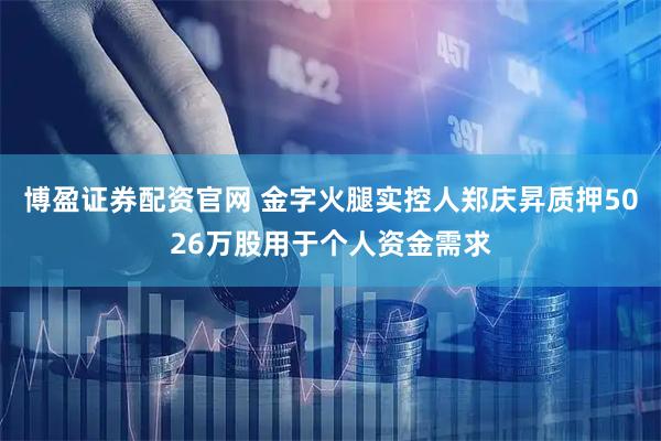 博盈证券配资官网 金字火腿实控人郑庆昇质押5026万股用于个人资金需求