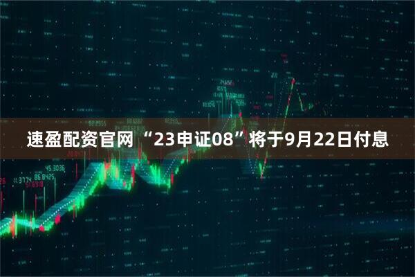 速盈配资官网 “23申证08”将于9月22日付息