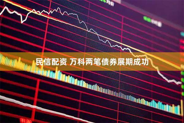 民信配资 万科两笔债券展期成功