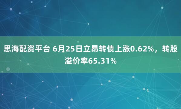 思海配资平台 6月25日立昂转债上涨0.62%，转股溢价率65.31%