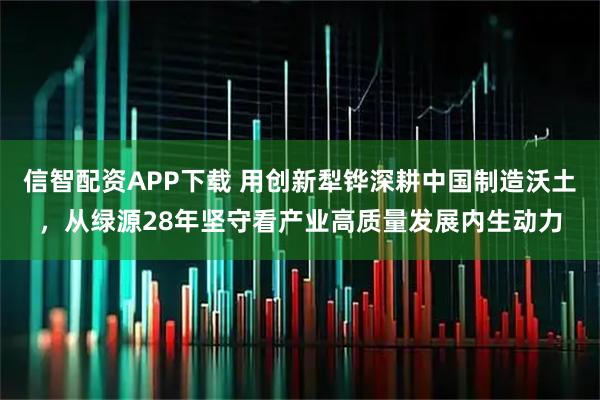 信智配资APP下载 用创新犁铧深耕中国制造沃土，从绿源28年坚守看产业高质量发展内生动力