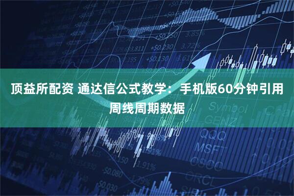 顶益所配资 通达信公式教学：手机版60分钟引用周线周期数据