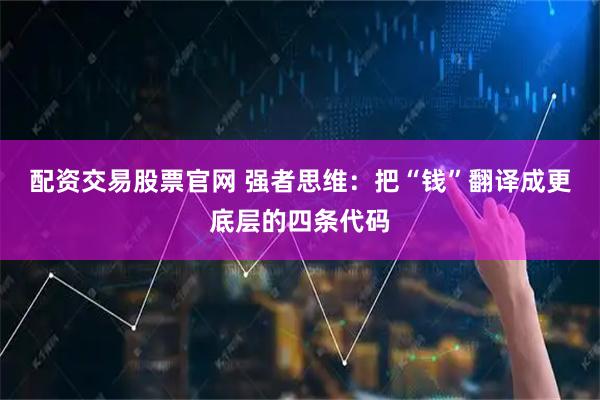 配资交易股票官网 强者思维：把“钱”翻译成更底层的四条代码
