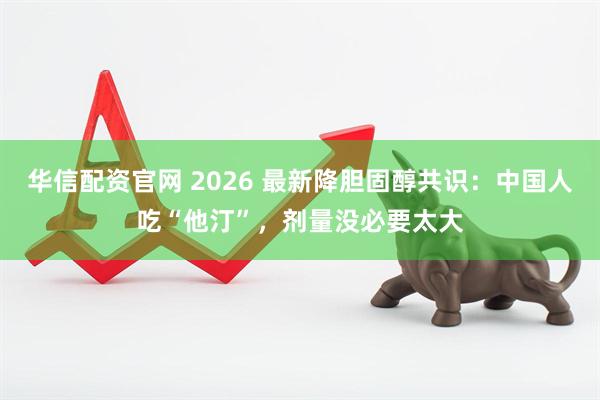 华信配资官网 2026 最新降胆固醇共识：中国人吃“他汀”，剂量没必要太大